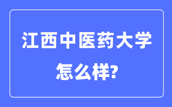 江西中醫藥大學是幾本一本還是二本,江西中醫藥大學怎么樣？
