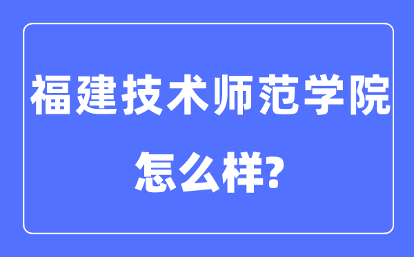 福建技術(shù)師范學院是幾本一本還是二本,福建技術(shù)師范學院怎么樣？