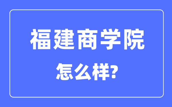 福建商學院是幾本一本還是二本,福建商學院怎么樣？