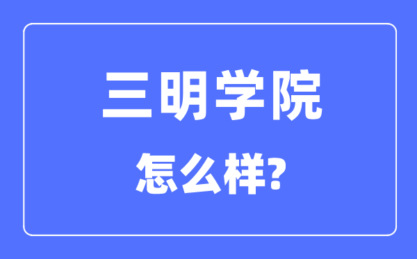 三明學(xué)院是幾本一本還是二本,三明學(xué)院怎么樣？
