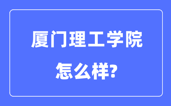 廈門理工學院是幾本一本還是二本,廈門理工學院怎么樣？