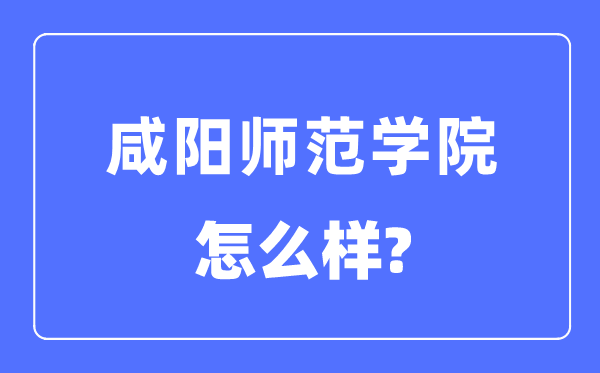 咸陽師范學院是幾本一本還是二本,咸陽師范學院怎么樣？