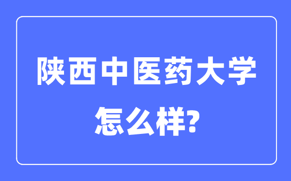 陜西中醫藥大學是幾本一本還是二本,陜西中醫藥大學怎么樣？