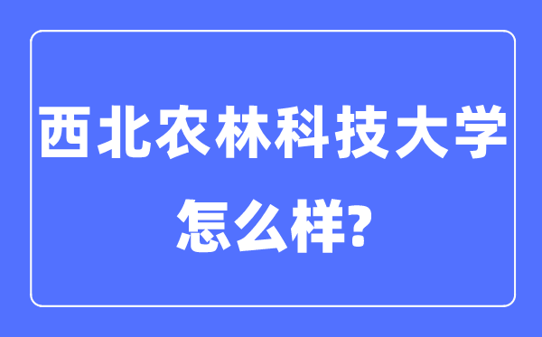 西北農林科技大學是985還是211,西北農林科技大學怎么樣？