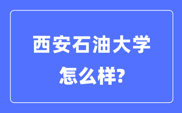 西安石油大學是幾本一本還是二本,西安石油大學怎么樣？