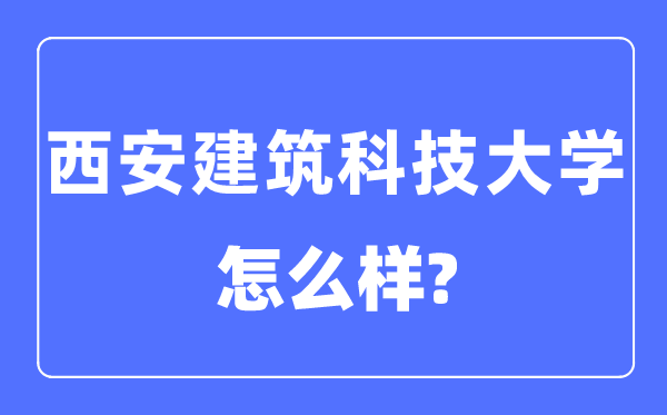 西安建筑科技大學(xué)是幾本一本還是二本,西安建筑科技大學(xué)怎么樣？