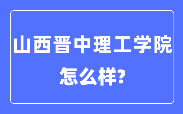 山西晉中理工學(xué)院是幾本一本還是二本,山西晉中理工學(xué)院怎么樣？