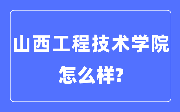 山西工程技術學院是幾本一本還是二本,山西工程技術學院怎么樣？