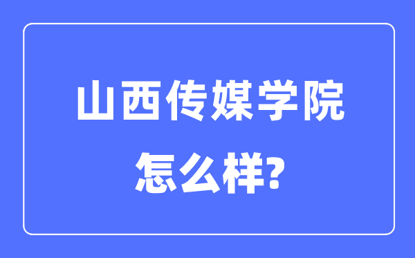 山西傳媒學(xué)院是幾本一本還是二本,山西傳媒學(xué)院怎么樣？