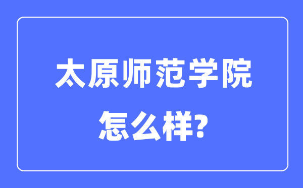 太原師范學院是幾本一本還是二本,太原師范學院怎么樣？