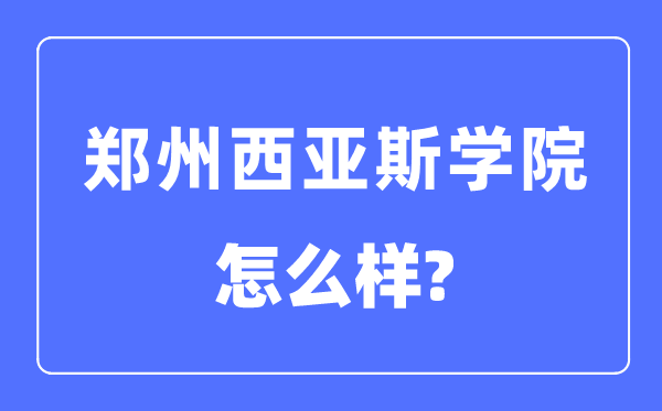 鄭州西亞斯學院是幾本一本還是二本,鄭州西亞斯學院怎么樣？