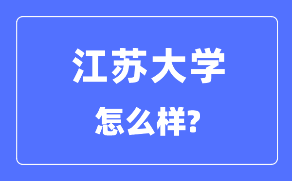 江蘇大學(xué)是211還是985,江蘇大學(xué)怎么樣？