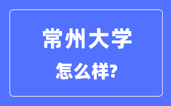 常州大學是幾本一本還是二本,常州大學怎么樣？