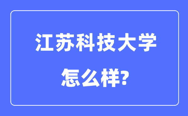 江蘇科技大學(xué)是幾本一本還是二本,江蘇科技大學(xué)怎么樣？