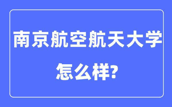 南京航空航天大學(xué)是211還是985,南京航空航天大學(xué)怎么樣？