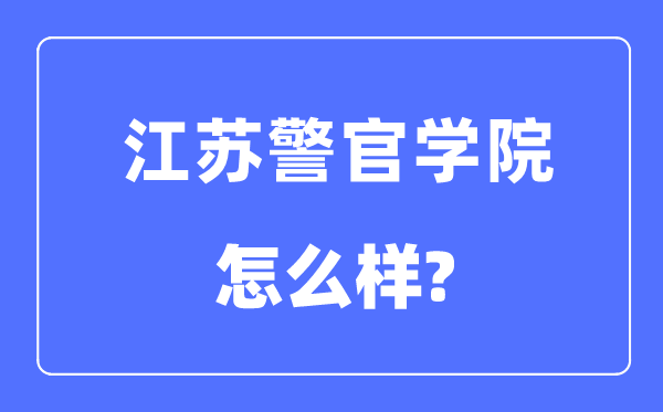 江蘇警官學(xué)院是幾本一本還是二本,江蘇警官學(xué)院怎么樣？