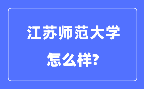 江蘇師范大學(xué)是幾本一本還是二本,江蘇師范大學(xué)怎么樣？