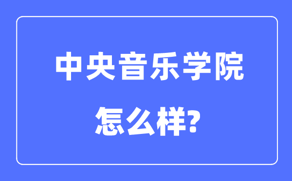 中央音樂(lè)學(xué)院是985還是211大學(xué),中央音樂(lè)學(xué)院怎么樣？