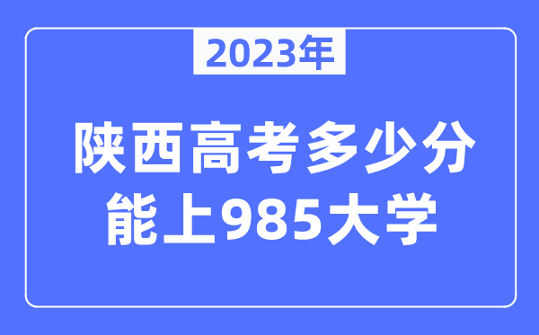 2023年陜西高考多少分能上985大學(xué)？