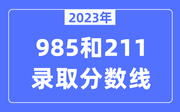 2023年985和211錄取分數(shù)線,一般上211大學需要多少分？