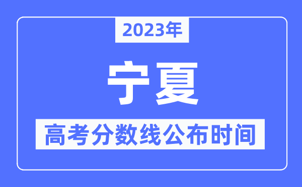 2023年寧夏高考分數線公布時間,具體幾點公布？