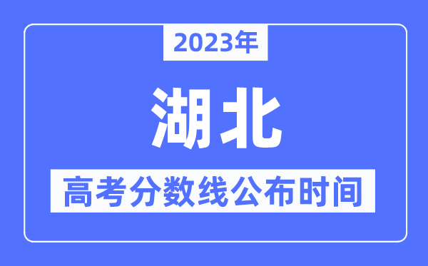 2023年湖北高考分數線公布時間,具體幾點公布？