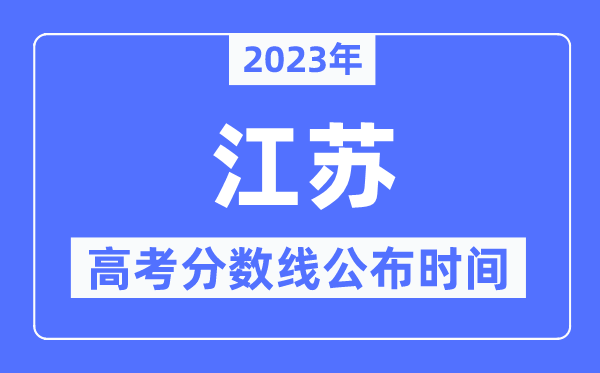 2023年江蘇高考分?jǐn)?shù)線公布時(shí)間,具體幾點(diǎn)公布？