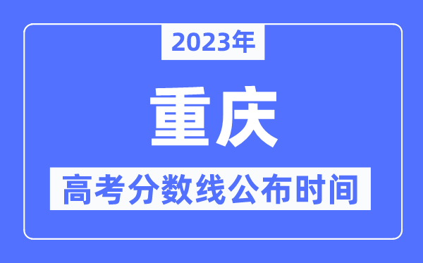 2023年重慶高考分?jǐn)?shù)線公布時間,具體幾點(diǎn)公布？