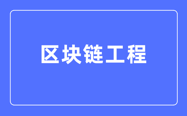 區(qū)塊鏈工程專業(yè)主要學(xué)什么,區(qū)塊鏈工程專業(yè)的就業(yè)方向和前景分析