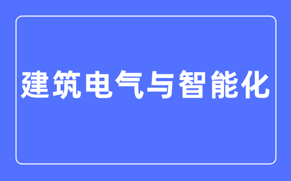 建筑電氣與智能化專業主要學什么,建筑電氣與智能化專業的就業方向和前景分析
