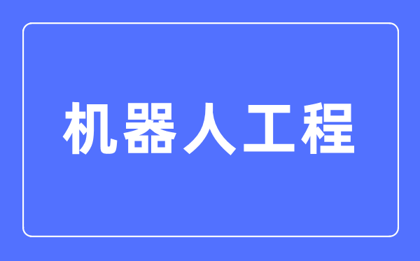 機器人工程專業主要學什么,機器人工程專業的就業方向和前景分析