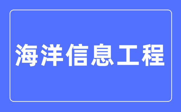 海洋信息工程專業主要學什么,海洋信息工程專業的就業方向和前景分析