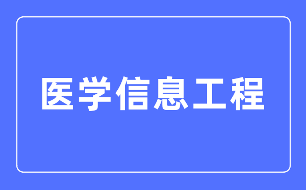 醫(yī)學(xué)信息工程專業(yè)主要學(xué)什么,醫(yī)學(xué)信息工程專業(yè)的就業(yè)方向和前景分析