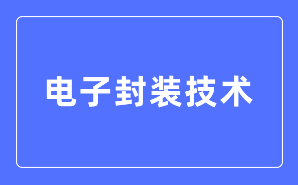 電子封裝技術(shù)專業(yè)主要學什么,電子封裝技術(shù)專業(yè)的就業(yè)方向和前景分析