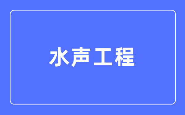 水聲工程專業主要學什么,水聲工程專業的就業方向和前景分析