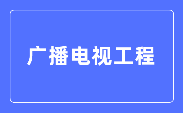 廣播電視工程專業主要學什么,廣播電視工程專業的就業方向和前景分析