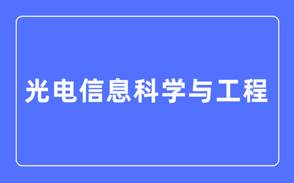 光電信息科學與工程專業主要學什么,光電信息科學與工程專業的就業方向和前景分析