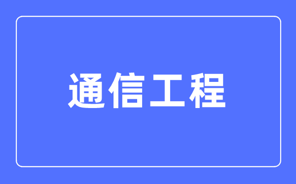通信工程專業(yè)主要學什么,通信工程專業(yè)的就業(yè)方向和前景分析