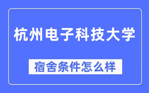 杭州電子科技大學宿舍條件怎么樣,有空調和獨立衛生間嗎？（附宿舍圖片）