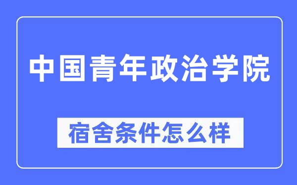 中國青年政治學院宿舍條件怎么樣,有空調和獨立衛(wèi)生間嗎？（附宿舍圖片）