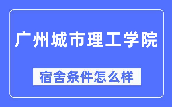 廣州城市理工學(xué)院宿舍條件怎么樣,有空調(diào)和獨(dú)立衛(wèi)生間嗎？（附宿舍圖片）