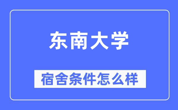 東南大學宿舍條件怎么樣,有空調和獨立衛生間嗎？（附宿舍圖片）