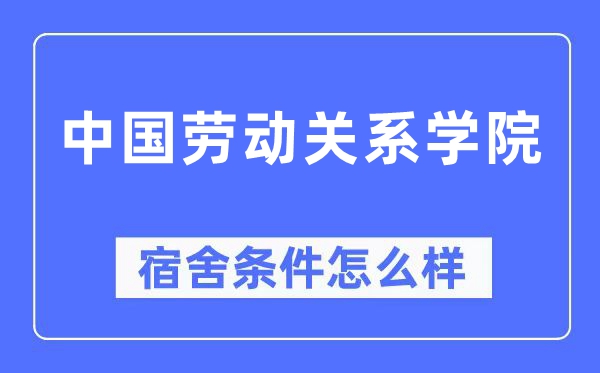 中國勞動關(guān)系學(xué)院宿舍條件怎么樣,有空調(diào)和獨立衛(wèi)生間嗎？（附宿舍圖片）