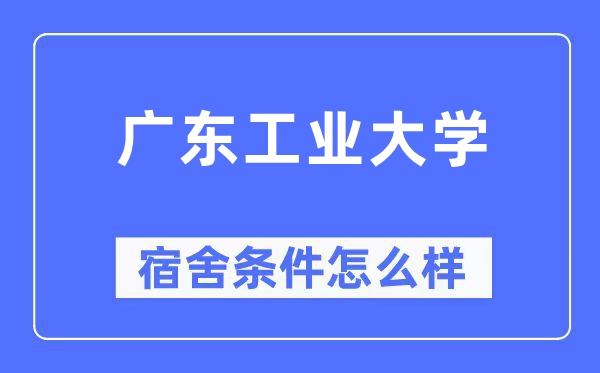 廣東工業大學宿舍條件怎么樣,有空調和獨立衛生間嗎？（附宿舍圖片）