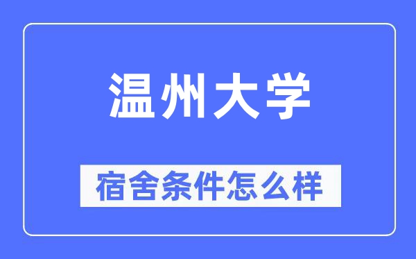 溫州大學宿舍條件怎么樣,有空調和獨立衛生間嗎？（附宿舍圖片）