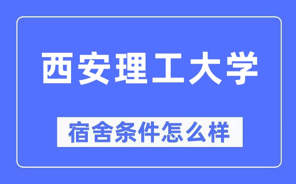 西安理工大學宿舍條件怎么樣,有空調和獨立衛生間嗎？（附宿舍圖片）