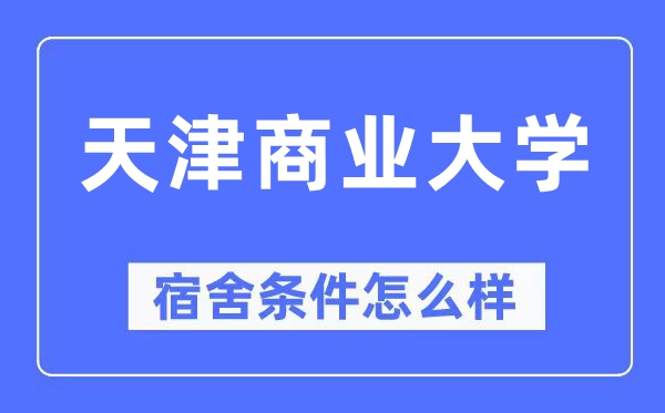 天津商業(yè)大學(xué)宿舍條件怎么樣,有空調(diào)和獨(dú)立衛(wèi)生間嗎？（附宿舍圖片）