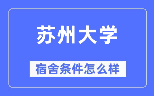 蘇州大學宿舍條件怎么樣,有空調(diào)和獨立衛(wèi)生間嗎？（附宿舍圖片）
