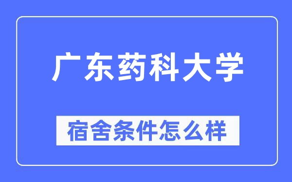 廣東藥科大學宿舍條件怎么樣,有空調和獨立衛生間嗎？（附宿舍圖片）