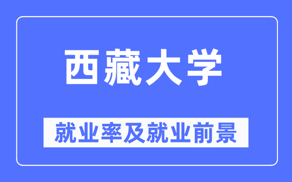 西藏大學就業率及就業前景怎么樣,好就業嗎？